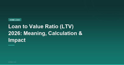 Loan to Value Ratio (LTV) 2026: Meaning, Calculation, and Home Loan Impact